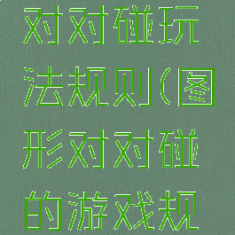 游戏图形对对碰玩法规则(图形对对碰的游戏规则)
