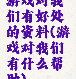 游戏对我们有好处的资料(游戏对我们有什么帮助)