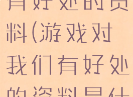 游戏对我们有好处的资料(游戏对我们有好处的资料是什么)