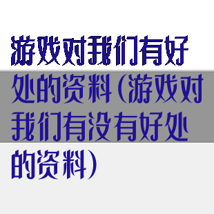 游戏对我们有好处的资料(游戏对我们有没有好处的资料)