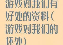 游戏对我们有好处的资料(游戏对我们的坏处)