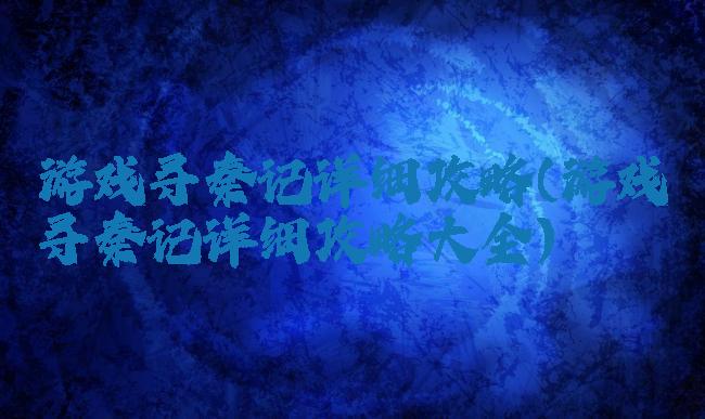 游戏寻秦记详细攻略(游戏寻秦记详细攻略大全)