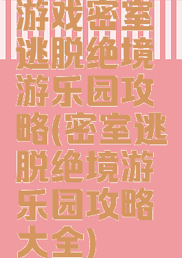 游戏密室逃脱绝境游乐园攻略(密室逃脱绝境游乐园攻略大全)