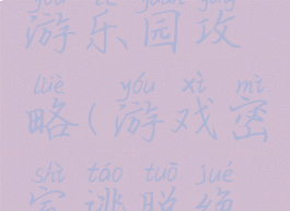 游戏密室逃脱绝境游乐园攻略(游戏密室逃脱绝境游乐园攻略大全)