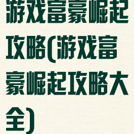 游戏富豪崛起攻略(游戏富豪崛起攻略大全)