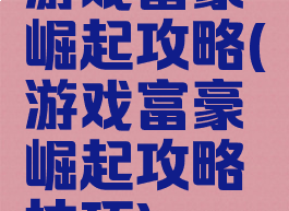 游戏富豪崛起攻略(游戏富豪崛起攻略技巧)