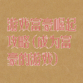 游戏富豪崛起攻略(成为富豪的游戏)