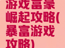 游戏富豪崛起攻略(暴富游戏攻略)