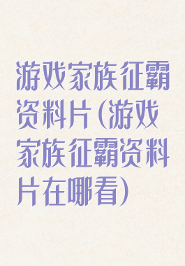 游戏家族征霸资料片(游戏家族征霸资料片在哪看)