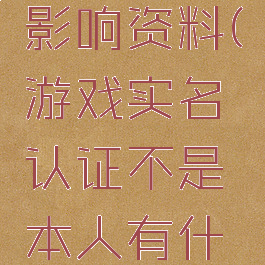游戏实名影响资料(游戏实名认证不是本人有什么影响)