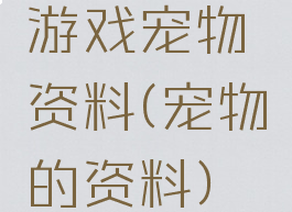 游戏宠物资料(宠物的资料)