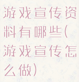 游戏宣传资料有哪些(游戏宣传怎么做)