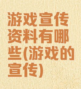 游戏宣传资料有哪些(游戏的宣传)