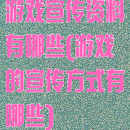 游戏宣传资料有哪些(游戏的宣传方式有哪些)