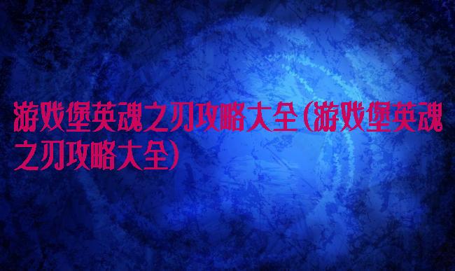 游戏堡英魂之刃攻略大全(游戏堡英魂之刃攻略大全)
