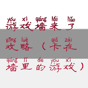游戏墙来了攻略(卡在墙里的游戏)
