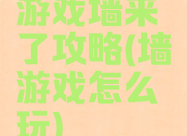 游戏墙来了攻略(墙游戏怎么玩)