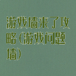 游戏墙来了攻略(游戏问题墙)