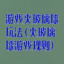 游戏夹玻璃球玩法(夹玻璃球游戏规则)