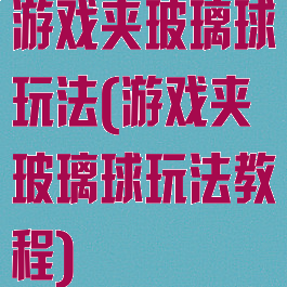 游戏夹玻璃球玩法(游戏夹玻璃球玩法教程)