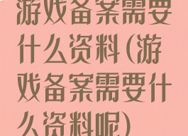 游戏备案需要什么资料(游戏备案需要什么资料呢)