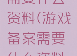 游戏备案需要什么资料(游戏备案需要什么资料和材料)