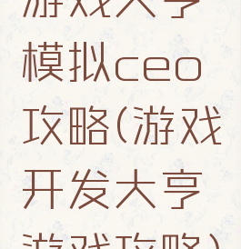 游戏大亨模拟ceo攻略(游戏开发大亨游戏攻略)
