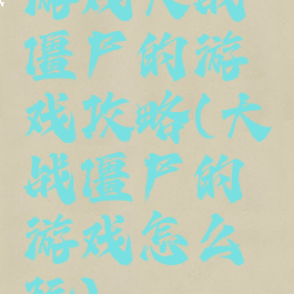 游戏大战僵尸的游戏攻略(大战僵尸的游戏怎么玩)