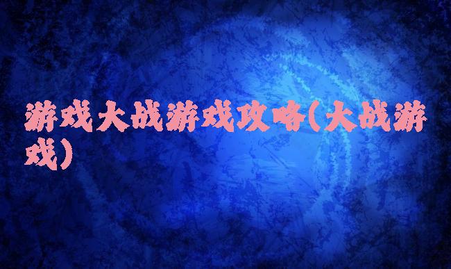 游戏大战游戏攻略(大战游戏)