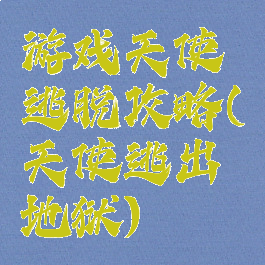 游戏天使逃脱攻略(天使逃出地狱)