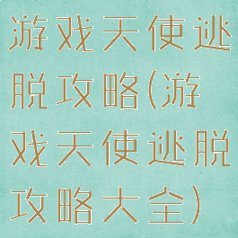 游戏天使逃脱攻略(游戏天使逃脱攻略大全)