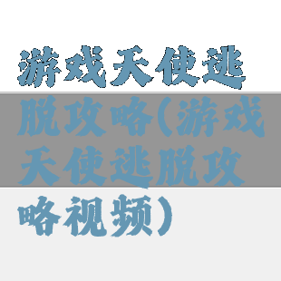 游戏天使逃脱攻略(游戏天使逃脱攻略视频)