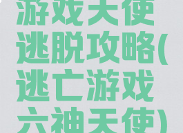 游戏天使逃脱攻略(逃亡游戏六神天使)