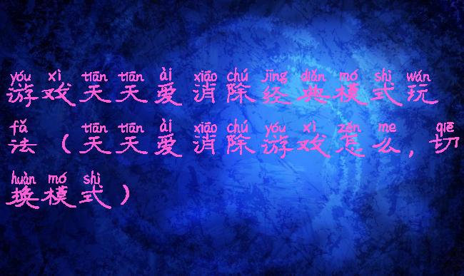 游戏天天爱消除经典模式玩法(天天爱消除游戏怎么,切换模式)