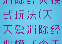 游戏天天爱消除经典模式玩法(天天爱消除经典模式金币关卡)