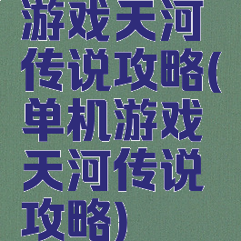 游戏天河传说攻略(单机游戏天河传说攻略)