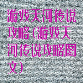 游戏天河传说攻略(游戏天河传说攻略图文)