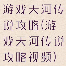 游戏天河传说攻略(游戏天河传说攻略视频)