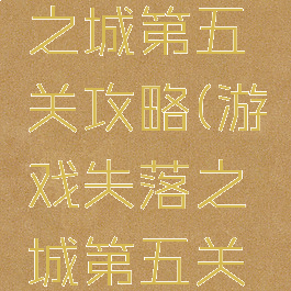 游戏失落之城第五关攻略(游戏失落之城第五关攻略视频)