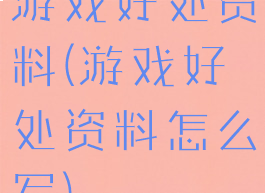 游戏好处资料(游戏好处资料怎么写)