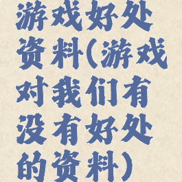游戏好处资料(游戏对我们有没有好处的资料)