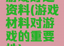 游戏好处资料(游戏材料对游戏的重要性)