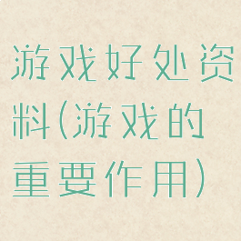 游戏好处资料(游戏的重要作用)