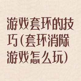 游戏套环的技巧(套环消除游戏怎么玩)