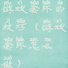 游戏套环的技巧(游戏套环怎么做)