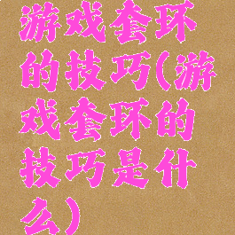 游戏套环的技巧(游戏套环的技巧是什么)
