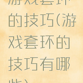 游戏套环的技巧(游戏套环的技巧有哪些)