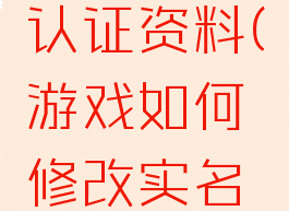 游戏如何修改实名认证资料(游戏如何修改实名认证资料信息)