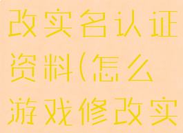 游戏如何修改实名认证资料(怎么游戏修改实名认证)