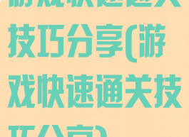游戏快速通关技巧分享(游戏快速通关技巧分享)